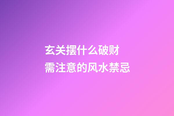 玄关摆什么破财 需注意的风水禁忌
